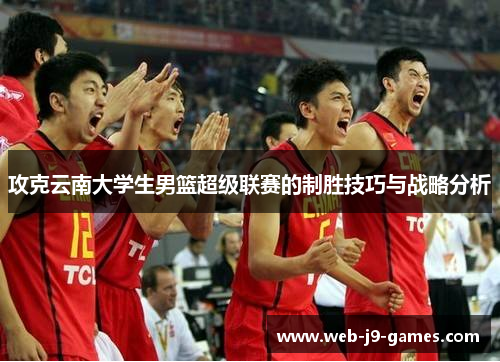 攻克云南大学生男篮超级联赛的制胜技巧与战略分析