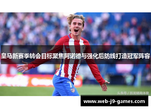 皇马新赛季转会目标聚焦阿诺德与强化后防线打造冠军阵容