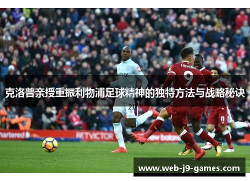 克洛普亲授重振利物浦足球精神的独特方法与战略秘诀 克洛普亲授重振利物浦足球精神的独特方法与战略秘诀