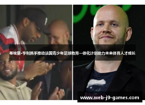 蒂埃里·亨利携手推动法国青少年足球教育一体化计划助力未来体育人才成长 蒂埃里·亨利携手推动法国青少年足球教育一体化计划助力未来体育人才成长