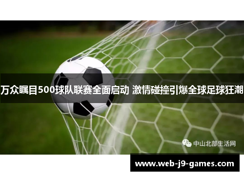 万众瞩目500球队联赛全面启动 激情碰撞引爆全球足球狂潮 万众瞩目500球队联赛全面启动 激情碰撞引爆全球足球狂潮