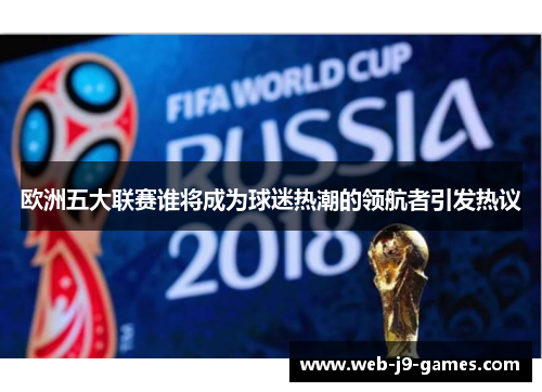 欧洲五大联赛谁将成为球迷热潮的领航者引发热议