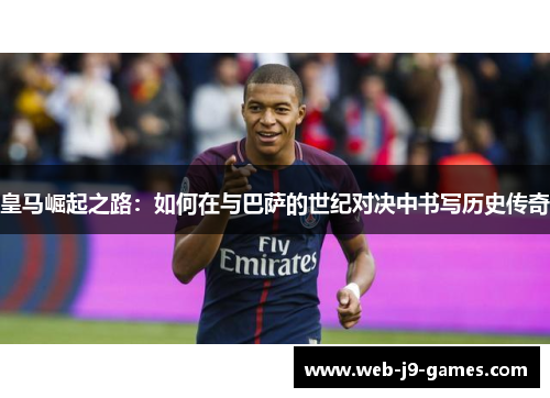 皇马崛起之路:如何在与巴萨的世纪对决中书写历史传奇 皇马崛起之路:如何在与巴萨的世纪对决中书写历史传奇