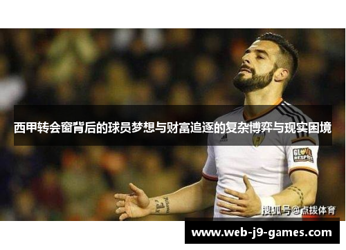 西甲转会窗背后的球员梦想与财富追逐的复杂博弈与现实困境 西甲转会窗背后的球员梦想与财富追逐的复杂博弈与现实困境