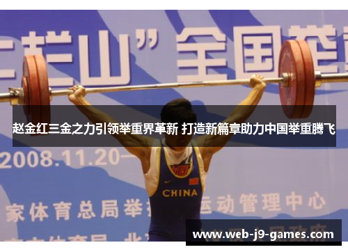 赵金红三金之力引领举重界革新 打造新篇章助力中国举重腾飞 赵金红三金之力引领举重界革新 打造新篇章助力中国举重腾飞