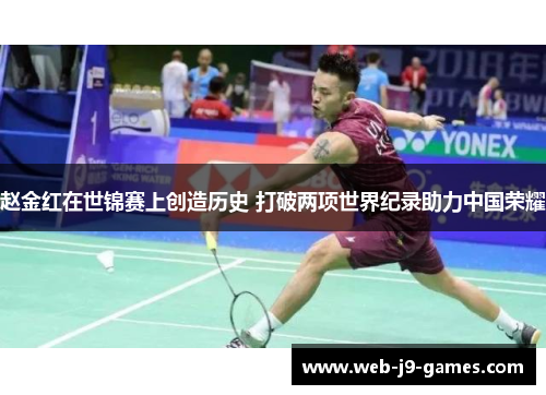 赵金红在世锦赛上创造历史 打破两项世界纪录助力中国荣耀 赵金红在世锦赛上创造历史 打破两项世界纪录助力中国荣耀