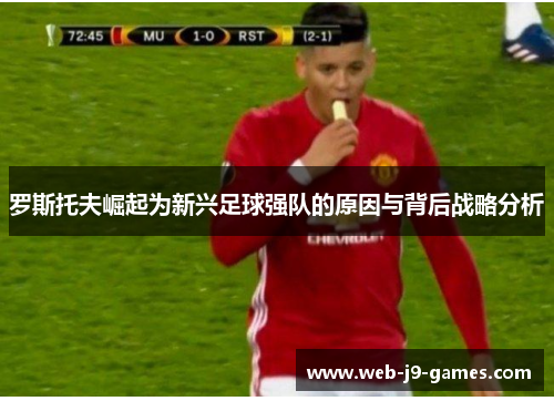 罗斯托夫崛起为新兴足球强队的原因与背后战略分析 罗斯托夫崛起为新兴足球强队的原因与背后战略分析