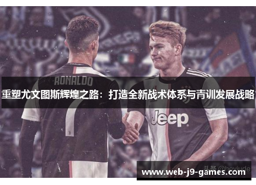 重塑尤文图斯辉煌之路：打造全新战术体系与青训发展战略