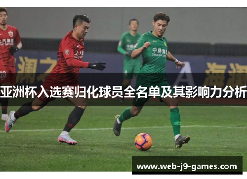 亚洲杯入选赛归化球员全名单及其影响力分析