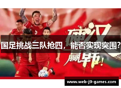 国足挑战三队抢四,能否实现突围? 国足挑战三队抢四,能否实现突围?