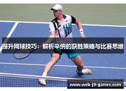 提升网球技巧:解析辛纳的获胜策略与比赛思维 提升网球技巧:解析辛纳的获胜策略与比赛思维
