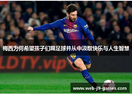 梅西为何希望孩子们踢足球并从中汲取快乐与人生智慧
