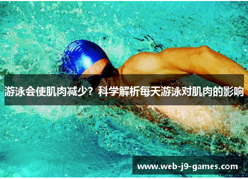 游泳会使肌肉减少?科学解析每天游泳对肌肉的影响 游泳会使肌肉减少?科学解析每天游泳对肌肉的影响