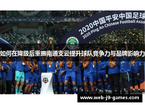 如何在降级后重振南通支云提升球队竞争力与品牌影响力 如何在降级后重振南通支云提升球队竞争力与品牌影响力