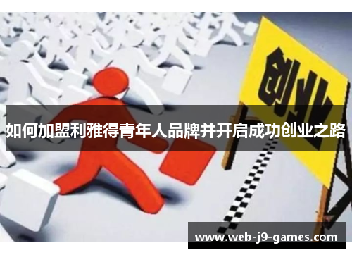 如何加盟利雅得青年人品牌并开启成功创业之路 如何加盟利雅得青年人品牌并开启成功创业之路