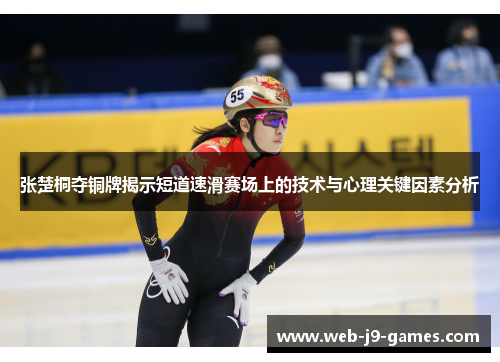 张楚桐夺铜牌揭示短道速滑赛场上的技术与心理关键因素分析