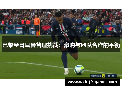 巴黎圣日耳曼管理挑战：豪购与团队合作的平衡