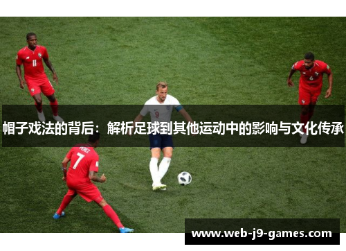 帽子戏法的背后：解析足球到其他运动中的影响与文化传承