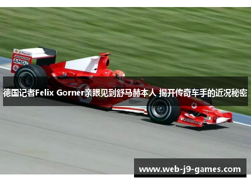 德国记者Felix Gorner亲眼见到舒马赫本人 揭开传奇车手的近况秘密