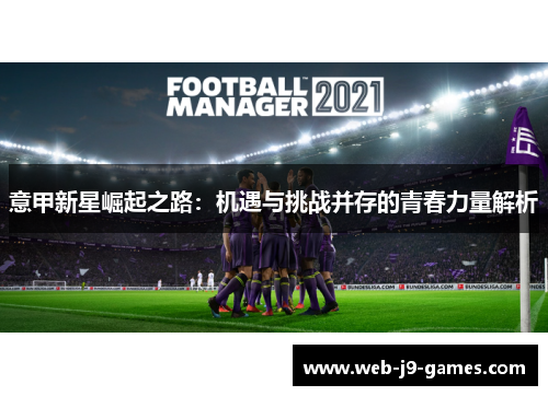 意甲新星崛起之路：机遇与挑战并存的青春力量解析