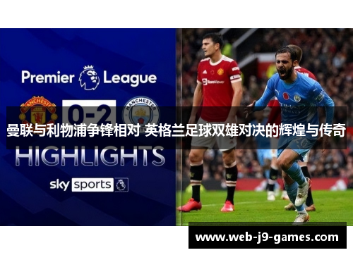 曼联与利物浦争锋相对 英格兰足球双雄对决的辉煌与传奇