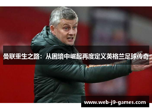 曼联重生之路：从困境中崛起再度定义英格兰足球传奇