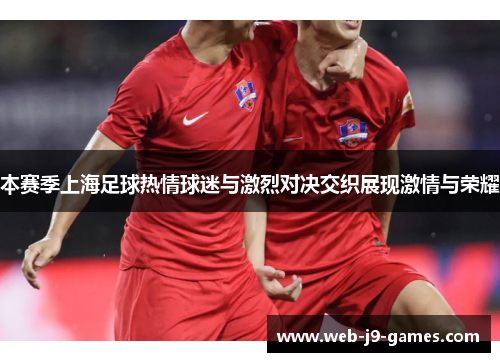 本赛季上海足球热情球迷与激烈对决交织展现激情与荣耀