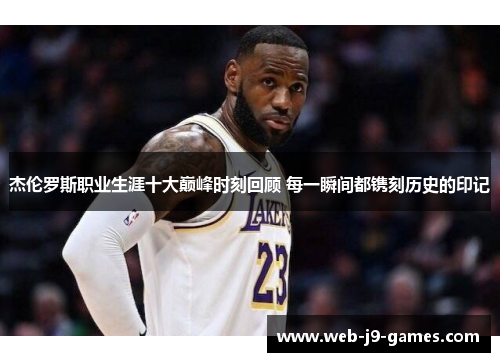 杰伦罗斯职业生涯十大巅峰时刻回顾 每一瞬间都镌刻历史的印记