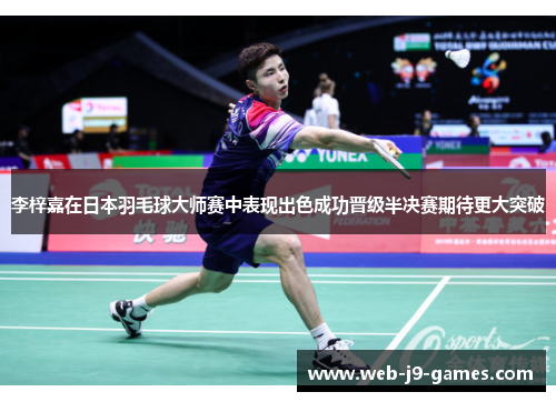 李梓嘉在日本羽毛球大师赛中表现出色成功晋级半决赛期待更大突破