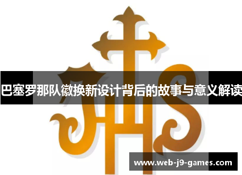 巴塞罗那队徽换新设计背后的故事与意义解读