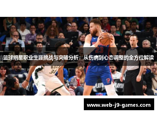 篮球明星职业生涯挑战与突破分析:从伤病到心态调整的全方位解读 篮球明星职业生涯挑战与突破分析:从伤病到心态调整的全方位解读