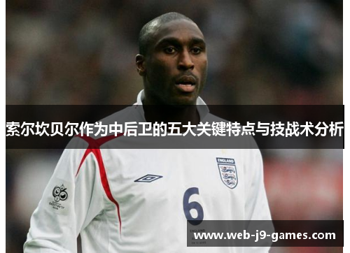 索尔坎贝尔作为中后卫的五大关键特点与技战术分析 索尔坎贝尔作为中后卫的五大关键特点与技战术分析