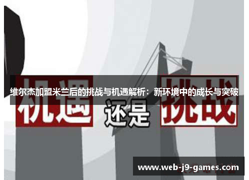 维尔杰加盟米兰后的挑战与机遇解析:新环境中的成长与突破 维尔杰加盟米兰后的挑战与机遇解析:新环境中的成长与突破