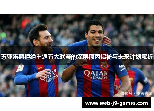 苏亚雷斯拒绝重返五大联赛的深层原因揭秘与未来计划解析 苏亚雷斯拒绝重返五大联赛的深层原因揭秘与未来计划解析