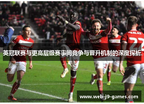 英冠联赛与更高层级赛事间竞争与晋升机制的深度探析 英冠联赛与更高层级赛事间竞争与晋升机制的深度探析