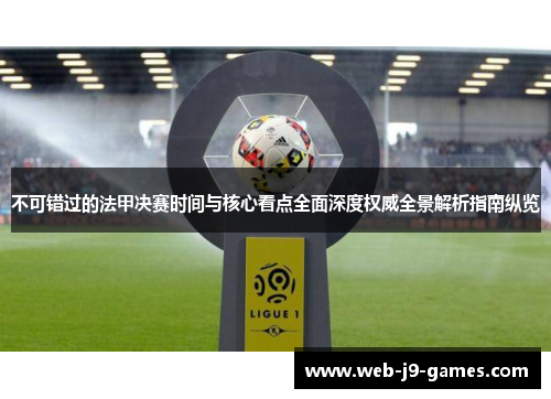 不可错过的法甲决赛时间与核心看点全面深度权威全景解析指南纵览 不可错过的法甲决赛时间与核心看点全面深度权威全景解析指南纵览