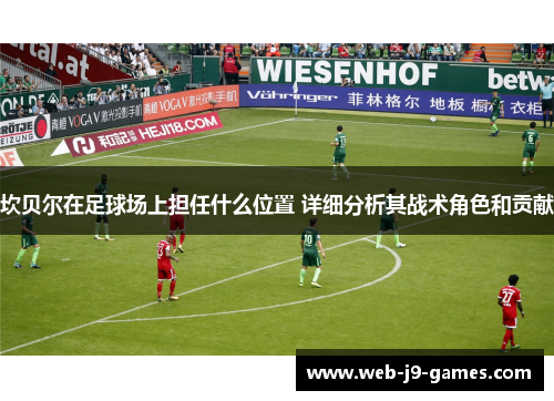 坎贝尔在足球场上担任什么位置 详细分析其战术角色和贡献