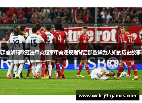 深度解码欧冠法甲英超意甲竞逐规则背后那些鲜为人知的历史故事