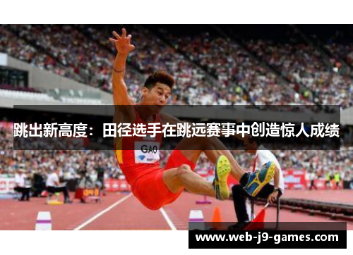 跳出新高度：田径选手在跳远赛事中创造惊人成绩