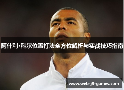 阿什利·科尔位置打法全方位解析与实战技巧指南