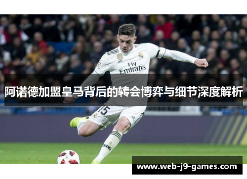 阿诺德加盟皇马背后的转会博弈与细节深度解析