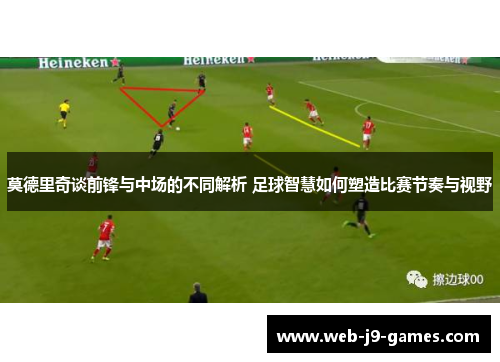 莫德里奇谈前锋与中场的不同解析 足球智慧如何塑造比赛节奏与视野 莫德里奇谈前锋与中场的不同解析 足球智慧如何塑造比赛节奏与视野