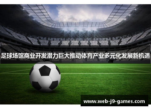 足球场馆商业开发潜力巨大推动体育产业多元化发展新机遇 足球场馆商业开发潜力巨大推动体育产业多元化发展新机遇