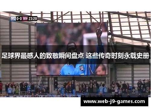 足球界最感人的致敬瞬间盘点 这些传奇时刻永载史册 足球界最感人的致敬瞬间盘点 这些传奇时刻永载史册