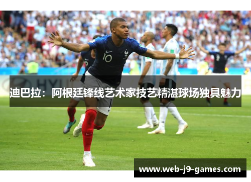 迪巴拉:阿根廷锋线艺术家技艺精湛球场独具魅力 迪巴拉:阿根廷锋线艺术家技艺精湛球场独具魅力