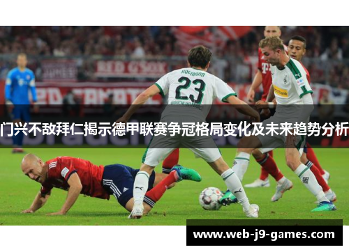 门兴不敌拜仁揭示德甲联赛争冠格局变化及未来趋势分析 门兴不敌拜仁揭示德甲联赛争冠格局变化及未来趋势分析