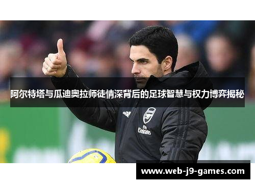 阿尔特塔与瓜迪奥拉师徒情深背后的足球智慧与权力博弈揭秘 阿尔特塔与瓜迪奥拉师徒情深背后的足球智慧与权力博弈揭秘