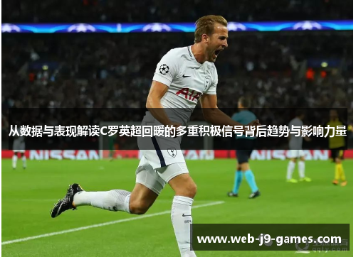 从数据与表现解读C罗英超回暖的多重积极信号背后趋势与影响力量