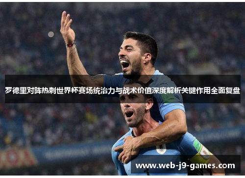 罗德里对阵热刺世界杯赛场统治力与战术价值深度解析关键作用全面复盘 罗德里对阵热刺世界杯赛场统治力与战术价值深度解析关键作用全面复盘