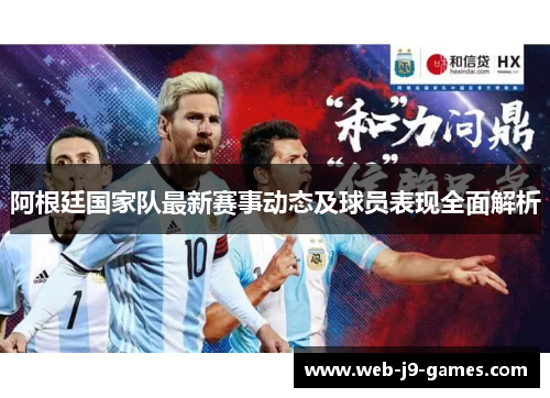 阿根廷国家队最新赛事动态及球员表现全面解析 阿根廷国家队最新赛事动态及球员表现全面解析